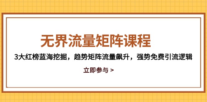 无界流量矩阵课程，3大红榜蓝海挖掘，趋势矩阵流量飙升，强势免费引流逻辑-创富笔记