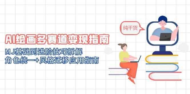 AI绘画多赛道变现指南：MJ基础到进阶技巧拆解，角色统一+风格迁移应用指南-创富笔记