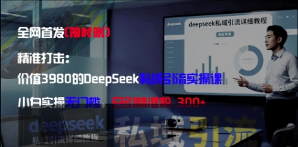 精准打击：价值3980的DeepSeek私域引流实操课，小白实操无门槛，日引精准粉300+-创富笔记