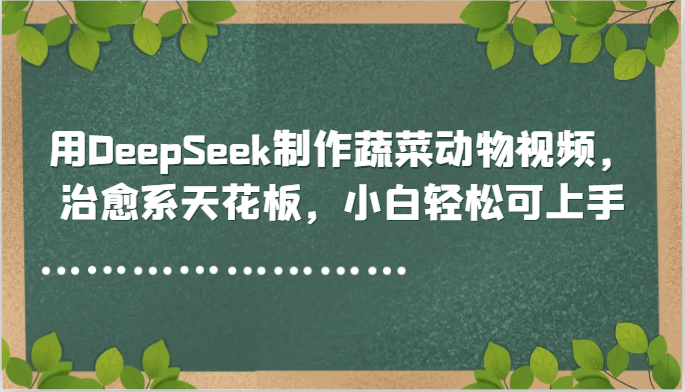 用DeepSeek制作蔬菜动物视频，治愈系天花板，小白轻松可上手-创富笔记