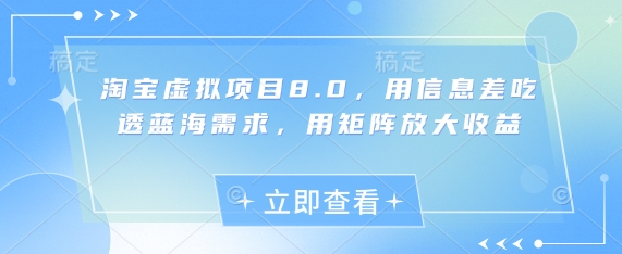 淘宝虚拟项目8.0，用信息差吃透蓝海需求，用矩阵放大收益-创富笔记