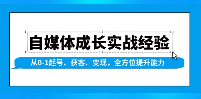自媒体成长实战经验，从0-1起号、获客、变现，全方位提升能力-创富笔记