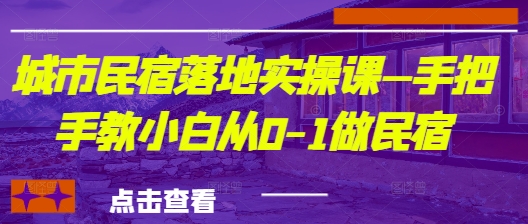 城市民宿落地实操课—手把手教小白从0-1做民宿-创富笔记
