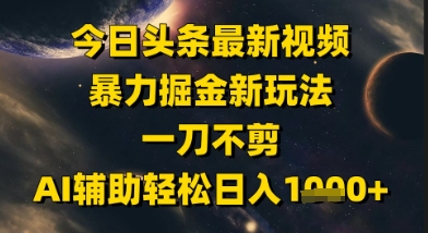 今日头条最新美女视频暴力掘金新玩法，一刀不剪，AI辅助轻松日入1k+-创富笔记