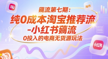 薅流第七期:纯0成本淘宝推荐流-小红书薅流最新版目,0投入的电商无货源玩法(附赠往期)-创富笔记