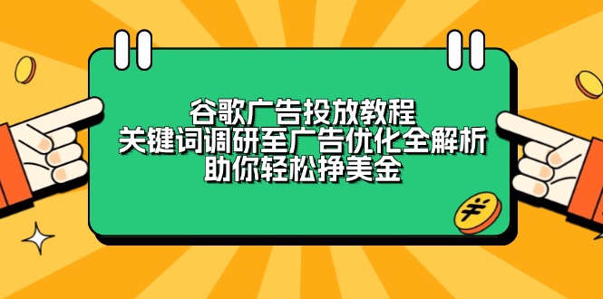 谷歌广告投放教程：关键词调研至广告优化全解析，助你轻松挣美金-创富笔记