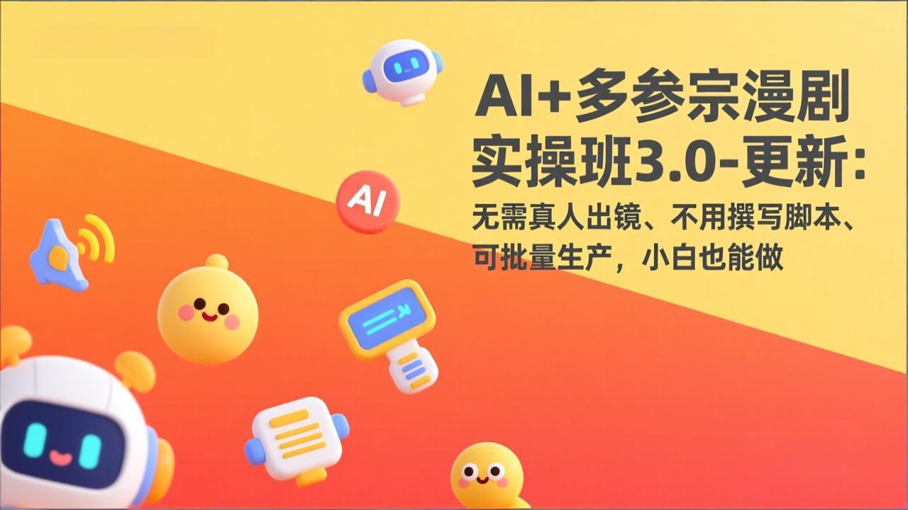 AI+多参宗漫剧实操班3.0-更新：无需真人出镜、不用撰写脚本、可批量生产，小白也能做-创富笔记