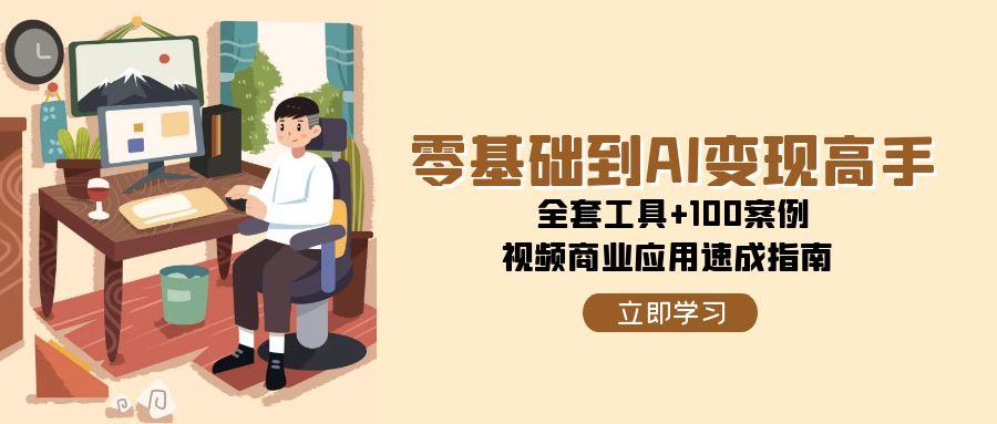 零基础到AI变现高手，全套工具+100案例，视频商业应用速成指南-创富笔记
