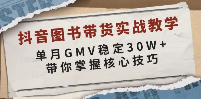 抖音图书带货实战教学，单月GMV稳定30W+，带你掌握核心技巧-创富笔记