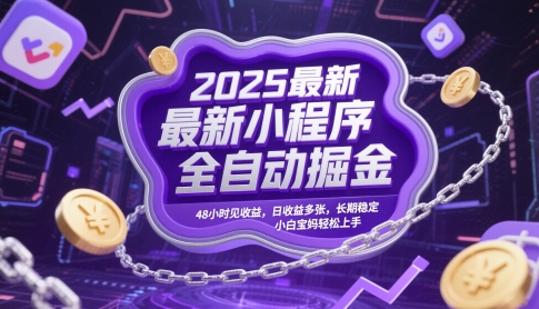 2025最新小程序全自动掘金，48小时见收益，日收益多张，长期稳定，小白宝妈轻松上手【揭秘】-创富笔记