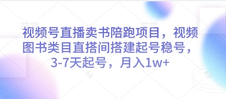 视频号直播卖书陪跑项目，视频号图书类目直搭间搭建起号稳号，3-7天起号，月入1w+-创富笔记