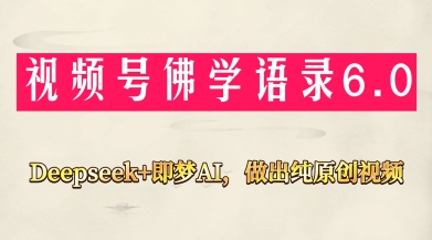 视频号佛学禅语6.0，用Deepseek+即梦ai，做纯原创视频，新手小白，也能月入1W+-创富笔记