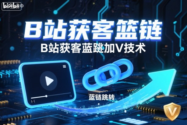 B站获客篮链跳转加V技术,B站获客蓝链跳转技术-创富笔记