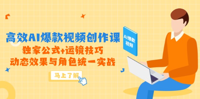 高效AI爆款视频创作课，独家公式+运镜技巧，动态效果与角色统一实战-创富笔记