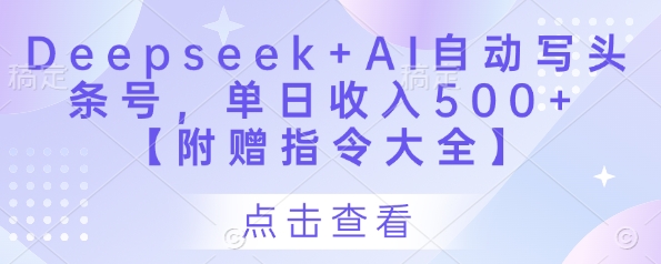 Deepseek+AI自动写头条号，单日收入500+ 【附赠指令大全】-创富笔记