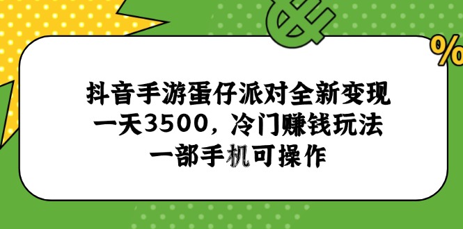 抖音手游蛋仔派对全新变现，一天3500，冷门赚钱玩法，一部手机可操作-创富笔记