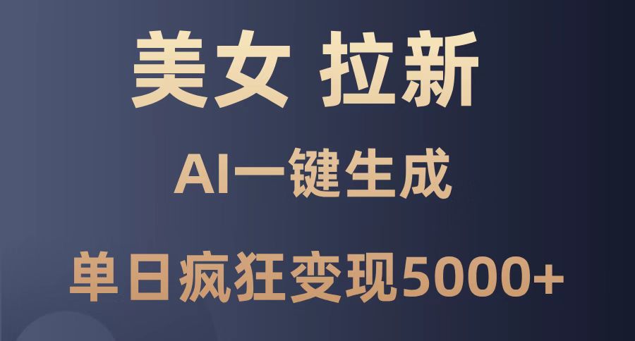 美女暴力拉新，通过AI一键生成，单日疯狂变现5000+，纯小白一学就会！-创富笔记