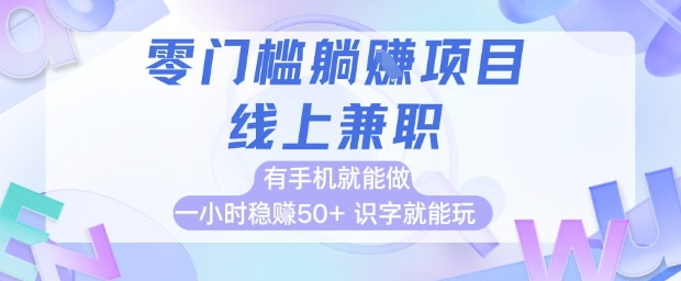 零门槛躺挣项目，线上兼职，有手机就能做 一小时稳挣50+，识字就能玩【揭秘】-创富笔记