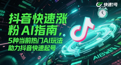 抖音快速涨粉AI指南，5种当前热门AI玩法，助力抖音快速起号-创富笔记
