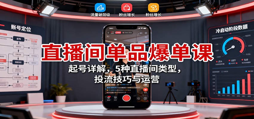 直播间单品爆单课：起号详解，5种直播间类型，投流技巧与运营-创富笔记