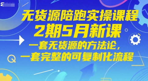 无货源陪跑实操课程2期5月新课，一套无货源的方法论，一套完整的可复制化流程-创富笔记