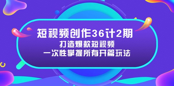 短视频创作36计2期：打造爆款短视频所需的各类开篇技巧，提升视频吸引力-创富笔记