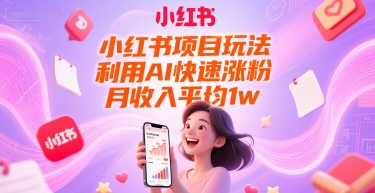 小红书项目玩法，利用AI快速涨粉，月收入平均1w+-创富笔记