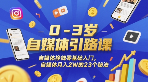 0-3岁自媒体引路课，自媒体挣钱零基础入门，自媒体月入2W的23个秘法-创富笔记