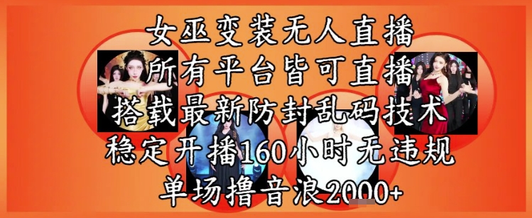 女巫变装直播最新玩法，所有直播平台皆可操作，稳定开播160小时无违规，单场撸音浪2k+-创富笔记