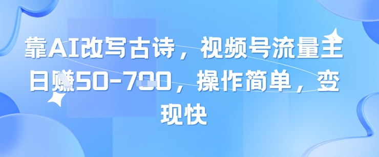 靠AI改写古诗，视频号流量主日入几张，操作简单，变现快-创富笔记