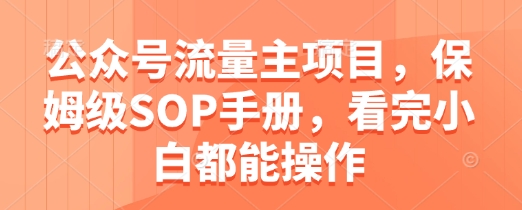 公众号流量主项目，保姆级SOP手册，看完小白都能操作-创富笔记