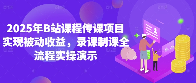 2025年B站课程传课项目实现被动收益，录课制课全流程实操演示-创富笔记