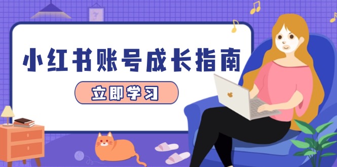 小红书账号成长指南，爆款选题+精准定位+数据分析，系统提升账号变现能力-创富笔记