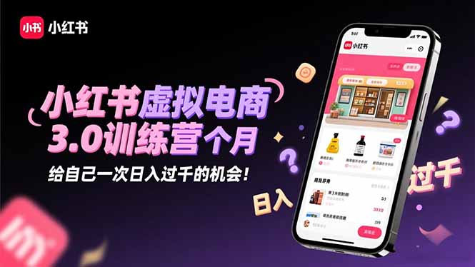 小红书虚拟电商3.0训练营：2025最后1个月，给自己一次日入过千的机会！-创富笔记