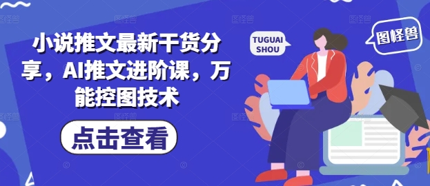 小说推文最新干货分享，AI推文进阶课，万能控图技术-创富笔记