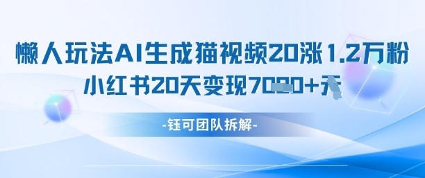 懒人玩法AI生成猫咪图片视频，20涨1.2W万粉，小红书商单20天变现7k-创富笔记
