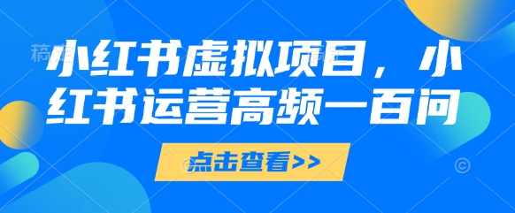 小红书虚拟项目，小红书运营高频一百问【文档】-创富笔记