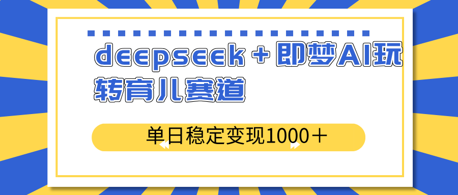 deepseek＋即梦AI玩转育儿赛道，单日稳定变现1000＋育儿赛道-创富笔记