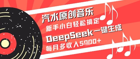 汽水原创音乐DeepSeek一键生成新手小白轻松搞定每月多收入5k+【揭秘】-创富笔记