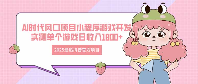 2025最热抖音官方项目 Ai时代风口项目小程序游戏开发 实测单个游戏日收…-创富笔记