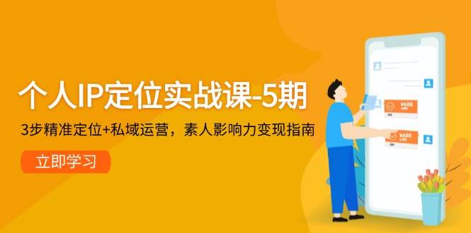 个人IP定位实战课-5期，3步精准定位+私域运营，素人影响力变现指南-创富笔记