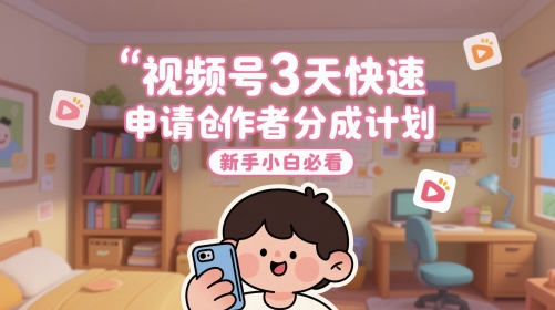 视频号3天快速申请创作者分成计划，新手小白必看-创富笔记