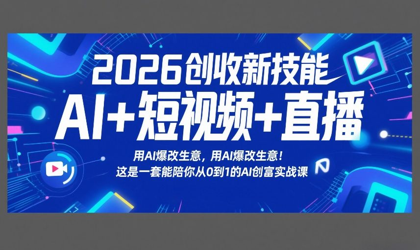 2026创收新技能AI+短视频+直播，用AI爆改生意，这是一套能陪你从0到1的AI创富实战课-创富笔记