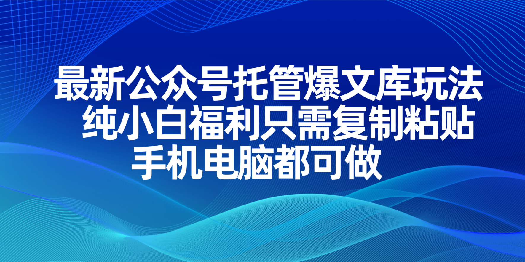 最新公众号托管爆文库玩法，纯小白福利只需复制粘贴，手机电脑都可做-创富笔记
