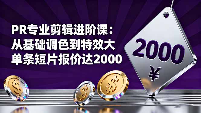 PR专业剪辑进阶课:从基础调色到特效大片的进阶技能,单条短片报价达2000-创富笔记