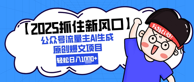 【2025抓住新风口】公众号流量主AI生成原创爆文项目，新手小白轻松日入1k+-创富笔记