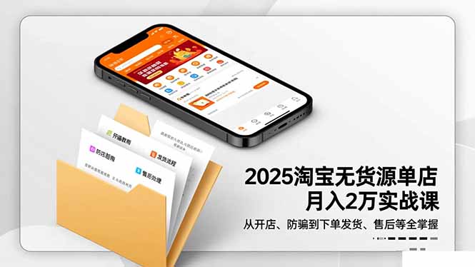 2025淘宝无货源单店月入2万-更11月：从开店、防骗到下单发货、售后全掌握-创富笔记