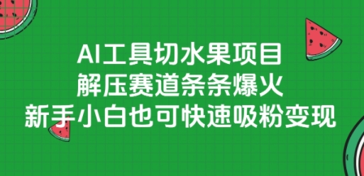 AI工具切水果项目，解压赛道条条爆火，新手小白也可快速吸粉变现-创富笔记