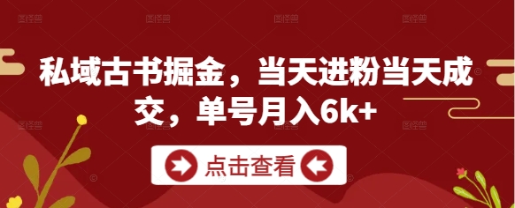 私域古书掘金，当天进粉当天成交，单号月入6k+-创富笔记