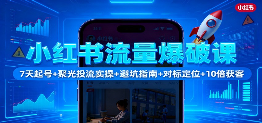 小红书流量爆破课：7天起号+聚光投流实操+避坑指南+对标定位+10倍获客-创富笔记